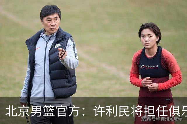 北京男篮官方：许利民将担任俱乐部总教练 李楠将担任主教练