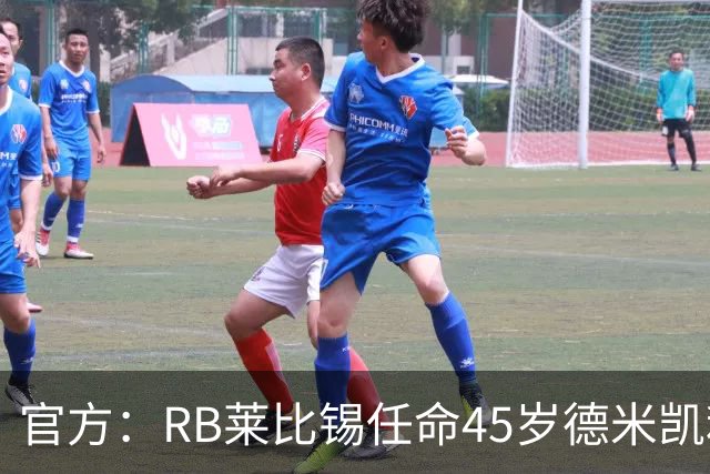 官方：RB莱比锡任命45岁德米凯利斯为新任主帅，双方签约两年
